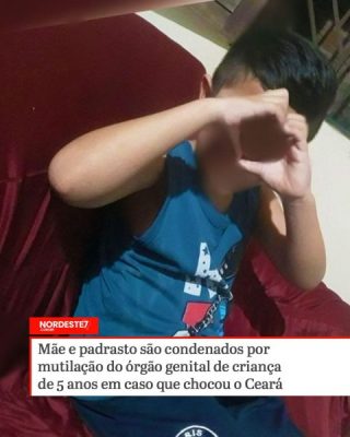 Mãe e padrasto são condenados por mutilação do órgão genital de criança de 5 anos em caso que chocou o Ceará —