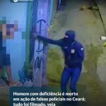 Homem com deficiência é morto em ação de falsos policiais no Ceará; tudo foi filmado, veja — Região. Criminosos