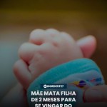 Mãe mata filha de 2 meses para se vingar do ex-marido — Brasil. Mulher foi presa em flagrante e permanece sob